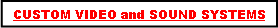 Text Box: CUSTOM VIDEO and SOUND SYSTEMS